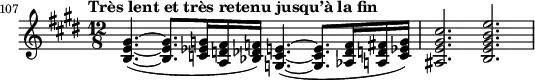 \relative c' {
\clef treble \key e \major \time 12/8
\set Score.tempoHideNote = ##t \tempo "Très lent et très retenu jusqu’à la fin" 4. = 36 % This marking is one measure earlier than the excerpt
\set Score.currentBarNumber = #107 \bar ""
\set Staff.midiInstrument = "string ensemble 1"
<gis' e b>4.(~ <gis e b>8. <g ees c>16 <fis d a> <f des bes>) <e c g>4.(~ <e c g>8. <f des aes>16 <fis d a> <g ees c>) | <cis gis e ais,>2. <e b gis e b>
}